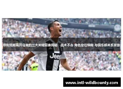 菲利克斯离开马竞的三大关键因素揭秘：战术不合 角色定位模糊 与俱乐部关系紧张