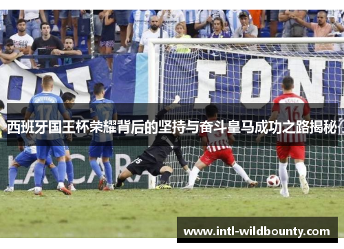 西班牙国王杯荣耀背后的坚持与奋斗皇马成功之路揭秘