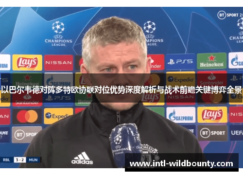 以巴尔韦德对阵多特欧协联对位优势深度解析与战术前瞻关键博弈全景